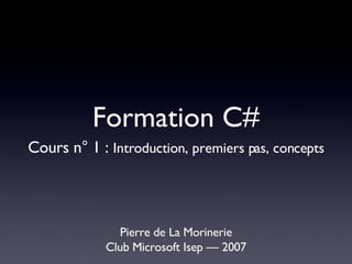 Formation C# ,[object Object],[object Object],Cours n° 1 :  Introduction, premiers pas, concepts 