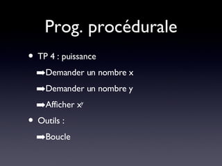 Prog. procédurale TP 4 : puissance Demander un nombre x Demander un nombre y Afficher x y Outils : Boucle 
