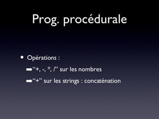 Prog. procédurale Opérations : “+, -, *, /” sur les nombres “+” sur les strings : concaténation  
