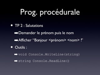 Prog. procédurale TP 2 : Salutations Demander le prénom puis le nom Afficher “Bonjour <prénom> <nom> !” Outils : void Console.WriteLine(string) string Console.ReadLine() 