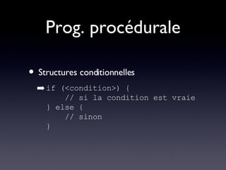 Prog. procédurale Structures conditionnelles if (<condition>) {   // si la condition est vraie } else {   // sinon } 