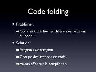 Code folding Problème : Comment clarifier les différentes sections du code ? Solution : #region / #endregion Groupe des sections de code Aucun effet sur la compilation 