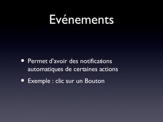 Evénements Permet d’avoir des notifications automatiques de certaines actions Exemple : clic sur un Bouton 