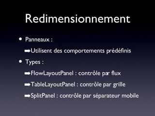 Redimensionnement Panneaux : Utilisent des comportements prédéfinis Types : FlowLayoutPanel : contrôle par flux TableLayoutPanel : contrôle par grille SplitPanel : contrôle par séparateur mobile 