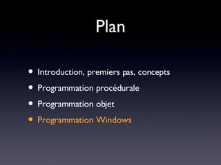 Plan Introduction, premiers pas, concepts Programmation procédurale Programmation objet Programmation Windows 
