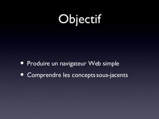 Objectif Produire un navigateur Web simple Comprendre les concepts sous-jacents 