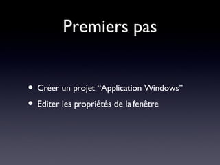 Premiers pas Créer un projet “Application Windows” Editer les propriétés de la fenêtre 