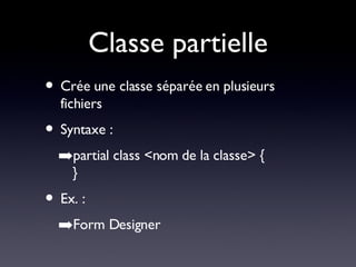 Classe partielle Crée une classe séparée en plusieurs fichiers Syntaxe : partial class <nom de la classe> { } Ex. : Form Designer 