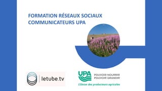 FORMATION RÉSEAUX SOCIAUX
COMMUNICATEURS UPA
 