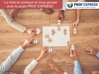 30
La mise en pratique en sous-groupe
avec le projet PROF EXPRESS
Conduite de projet
 