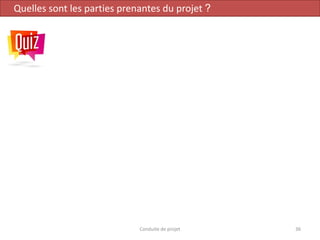Conduite de projet 36
Quelles sont les parties prenantes du projet ?
 