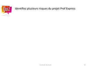 Conduite de projet 52
Identifiez plusieurs risques du projet Prof Express
 