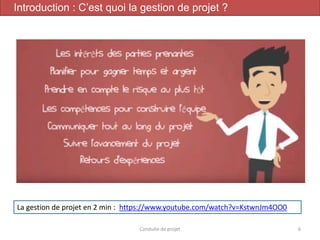 Conduite de projet 6
Introduction : C’est quoi la gestion de projet ?
La gestion de projet en 2 min : https://www.youtube.com/watch?v=KstwnJm4OO0
 