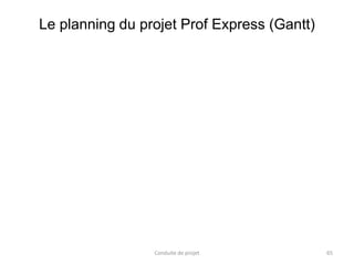 Conduite de projet 65
Le planning du projet Prof Express (Gantt)
 