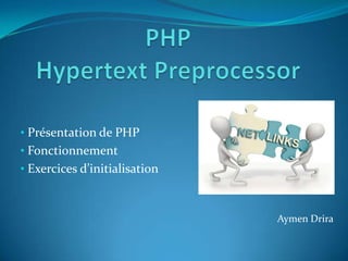 • Présentation de PHP
• Fonctionnement
• Exercices d’initialisation



                               Aymen Drira
 