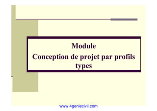 Module
C ti d j t fil
Conception de projet par profils
types
ypes
www.4geniecivil.com
 