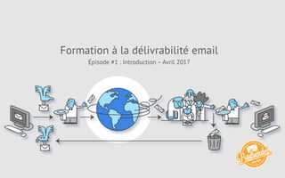 Formation à la délivrabilité email
Épisode #1 : Introduction – Avril 2017
 