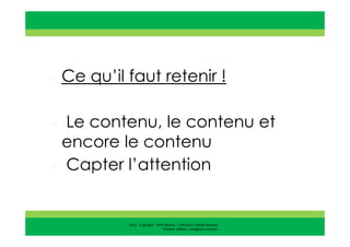 2013 Copyright : WTC Rennes / InPuzzle / Media-Marque
Frédéric Million / Grégoire Lockhart
Ce qu’il faut retenir !
Le contenu, le contenu et
encore le contenu
Capter l’attention
 