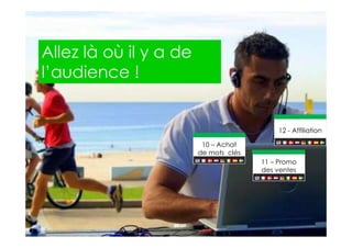 2013 Copyright : WTC Rennes / InPuzzle / Media-Marque
Frédéric Million / Grégoire Lockhart
Allez là où il y a de
l’audience !
11 – Promo
des ventes
12 - Affiliation
10 – Achat
de mots clés
 