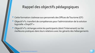 http://info.dispot.servicelogiciel.fr
Rappel des objectifs pédagogiques
• Cette formation s’adresse aux personnels des Off...