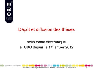 9
Dépôt et diffusion des thèses
sous forme électronique
à l’UBO depuis le 1er janvier 2012
Université de Bretagne Occidentale – Service Commun de Documentation
 