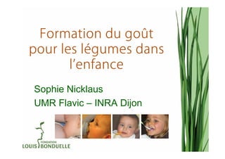 goû
 Formation du goût
pour les légumes dans
          lé
       l’enfance
Sophie Nicklaus
UMR Flavic – INRA Dijon
 