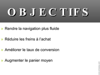 Rendre la navigation plus fluide Réduire les freins à l’achat Améliorer le taux de conversion Augmenter le panier moyen OBJECTIFS 