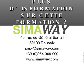 PLUS D’INFORMATION SUR CETTE FORMATION ? 40, rue du Général Sarrail 59100 Roubaix [email_address] +33 (0)954 009 009 www.simaway.com 