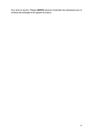 Pour clore la réunion, Philippe BERTO remercie l’ensemble des participants pour la
richesse des échanges et les apports de chacun.
13
 