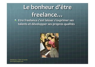 Le	
  bonheur	
  d’être	
  
freelance…	
  
"   Etre	
  freelance	
  c’est	
  laisser	
  s’exprimer	
  ses	
  
talents	
  et	
  développer	
  ses	
  propres	
  qualités	
  
©Nodesway	
  	
  ©	
  Alain	
  Fernandez	
  
www.asoncompte.com	
  
 