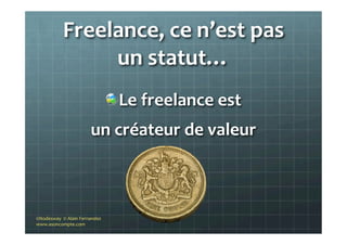 Freelance,	
  ce	
  n’est	
  pas	
  
un	
  statut…	
  	
  
"  Le	
  freelance	
  est	
  	
  
un	
  créateur	
  de	
  valeur	
  
©Nodesway	
  	
  ©	
  Alain	
  Fernandez	
  
www.asoncompte.com	
  
 