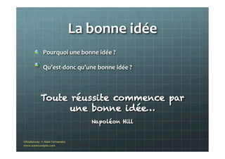 La	
  bonne	
  idée	
  
"   Pourquoi	
  une	
  bonne	
  idée	
  ?	
  
"   Qu’est-­‐donc	
  qu’une	
  bonne	
  idée	
  ?
Toute réussite commence par
une bonne idée…
Napoléon Hill
©Nodesway	
  	
  ©	
  Alain	
  Fernandez	
  
www.asoncompte.com	
  
 