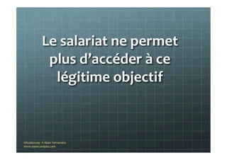  
Le	
  salariat	
  ne	
  permet	
  
plus	
  d’accéder	
  à	
  ce	
  
légitime	
  objectif	
  
©Nodesway	
  	
  ©	
  Alain	
  Fernandez	
  
www.asoncompte.com	
  
 