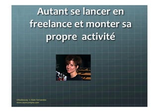 Autant	
  se	
  lancer	
  en	
  
freelance	
  et	
  monter	
  sa	
  
propre	
  	
  activité	
  
©Nodesway	
  	
  ©	
  Alain	
  Fernandez	
  
www.asoncompte.com	
  
 