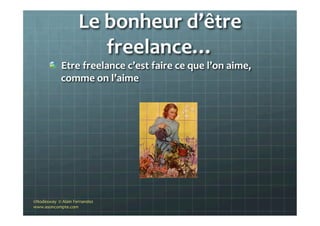 Le	
  bonheur	
  d’être	
  
freelance…	
  
"   Etre	
  freelance	
  c’est	
  faire	
  ce	
  que	
  l’on	
  aime,	
  
comme	
  on	
  l’aime	
  
©Nodesway	
  	
  ©	
  Alain	
  Fernandez	
  
www.asoncompte.com	
  
 