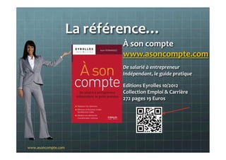 La	
  référence…	
  	
  
À	
  son	
  compte	
  
www.asoncompte.com	
  
De	
  salarié	
  à	
  entrepreneur	
  	
  
Indépend...