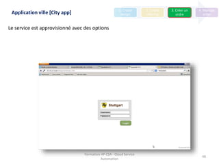 Formation HP-CSA - Cloud Service
Automation
48
Nach einer Weile …
Stuttgart
1. Create
design
2. Create
offering
3. Créer un
ordre
4. Manage
order
Le service est approvisionné avec des options
Application ville [City app]
 