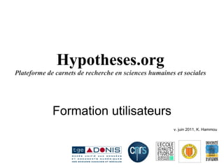 Hypotheses.org Plateforme de carnets de recherche en sciences humaines et sociales Formation utilisateurs v. juin 2011, K. Hammou 