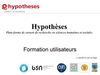 Hypothèses
Plate-forme de carnets de recherche en sciences humaines et sociales
Formation utilisateurs
v. mai 2013, Loïc Le Pape
 