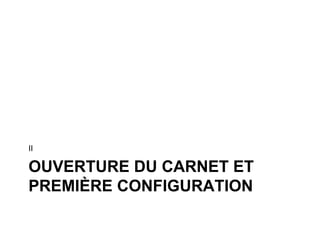2 OUVERTURE DU CARNET ET PREMIÈRE CONFIGURATION 