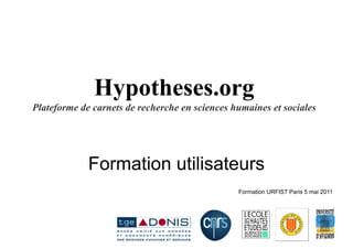 Hypotheses.org
Plateforme de carnets de recherche en sciences humaines et sociales




             Formation utilisateurs
                                                Formation URFIST Paris 5 mai 2011
 