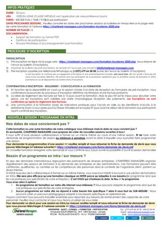 INGENIERIE - AUDIT – CONSEIL – FORMATION - CERTIFICATION
Immeuble EDUFORMATEL- B.P. 1904 Bonanjo - Douala
RCCM : RC/DLA/2015/A/3272 - N.I.U : P026812404446R
Tél.: (237) 679 66 58 58 / 694 02 94 94
Email.: info@chartered-managers.com
Web : www.chartered-managers.com
INFOS PRATIQUES
DUREE : 02 jours
LIEU : 100% EN LIGNE (CLASSE VIRTUELLE via l’application de visioconférence Zoom)
TARIFS : 500 000 Fcfa / 765€ / 910$US par participant
DATES PROCHAINES SESSIONS : Veuillez consulter les dates des prochaines sessions actualisées en temps réel sur la page web
de cette formation à l’adresse https://chartered-managers.com/formation-incoterms-2020.php
NOMBRE DE PLACES 15
DOCUMENTATION :
• Support de formation au format PDF
• Certificat de participation
• Groupe WhatsApp d’accompagnement post-formation
PROCEDURE D’INSCRIPTION
PREINSCRIPTION
1) Pré-inscription en ligne via la page web : https://chartered-managers.com/formation-incoterms-2020.php (sous réserve de
l’envoi du bulletin d’inscription)
2) Imprimer le bulletin de pré-inscription, le remplir et l’envoyer par email à info@chartered-managers.com
3) Pré-inscription possible par téléphone/Whatsapp au (+237) 679 66 58 58 (suivie de l’envoi du bulletin d’inscription)
La pré-inscription ne constitue pas un engagement d’inscription et sera automatiquement annulée, sans aucun frais, dès lors qu’elle n’aura pas été
suivie d’une inscription définitive. Elle permet ainsi aux participants de se positionner rapidement pour la prochaine session de formation et d’être
prioritaires en cas de dépassement du nombre limite d’inscriptions.
CONFIRMATION D’INSCRIPTION - REGLEMENT - CONVOCATION A LA FORMATION
4) En fonction de la disponibilité en cours sur la session choisie à la date de réception du formulaire de pré-inscription, nous
confirmerons la poursuite du processus d’inscription définitive via l'émission d'une facture proforma
5) Le délai de règlement des factures est fixé à 15 jours avant la formation, Mais le plus tôt est le mieux pour sécuriser votre
place, car les inscriptions sont validées par ordre chronologique réception des paiements. Les inscriptions ne sont
confirmées qu’après le règlement des factures
6) Une convocation à la formation (avec les indications pratiques pour l’accès en salle ou les identifiants d’accès à la
plateforme Zoom si vous optez pour la Classe Virtuelle) est envoyée 07 jours avant le début de la formation aux participants
ayant confirmé leur inscription.
NOUVELLE SESSION / PROGRAMME EN INTRA
Nos dates de vous conviennent pas ?
Cette formation ou une autre formation de notre catalogue vous intéresse mais la date ne vous convient pas ?
En exclusivité, CHARTERED MANAGERS vous propose de créer de nouvelles sessions ouvertes à tous !
Il vous suffit d’avoir plusieurs collaborateurs à former sur un même thème au cours d’une même session. Et de faire votre
demande de programmation de session au minimum 6 semaines avant la date à laquelle vous souhaitez faire programmer
une session.
Pour demander la programmation d’une session >> veuillez remplir et nous retourner la fiche de demande de devis que vous
pouvez télécharger à l’adresse suivante>> https://chartered-managers.com/forms/demande-de-devis.pdf
Un conseiller formation enregistre votre demande et vous confirme sous 3 jours ouvrés la possibilité d’ouvrir la session demandée
Besoin d’un programme en intra / sur mesure ?N INTRA-ENTREPRISE / FORMATIONS SUR MESURE
En plus des séminaires internationaux regroupant des participants de diverses entreprises, CHARTERED MANAGERS organise
régulièrement des sessions de formation à la demande des entreprises et des administrations. Ces formations peuvent être
certifiantes, qualifiantes, ou centrées sur les compétences des personnes dans le contexte de l’organisme client, portent sur
divers thèmes.
Si VOUS avez plus de 5 collaborateurs à former sur un même thème, vous avez tout intérêt à recourir à une solution de formation
en Intra. Elle sera plus efficace qu’une formation classique en INTER parce qu’adaptée à vos besoins (le programme ainsi que
les cas pratiques aux spécificités de votre entreprise.). C’est VOUS qui choisissez la date, le lieu et le programme.
Vous avez alors 2 options :
1. Un programme de formation sur notre site internet vous intéresse ? Nous pouvons adapter le programme ainsi que les
cas pratiques aux spécificités de votre entreprise.
2. Aucun programme sur notre site ne répond à votre besoin très spécifique ? alors Il vous faut du SUR-MESURE : Nous
pouvons créer un parcours pédagogique adapté à vos besoins spécifiques et opérationnels.
Voyons comment nous pouvons travailler ensemble pour répondre aux besoins de renforcement des capacités de votre
personnel. Veuillez nous contacter et nous nous ferons un plaisir de vous aider.
Pour demander un devis pour une session en intra/sur mesure veuillez remplir et nous retourner la fiche de demande de devis
que vous pouvez télécharger à l’adresse suivante => https://chartered-managers.com/forms/demande-de-devis.pdf
 