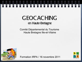 GEOC AC HING
      en Haute-Bretagne
Comité Départemental du Tourisme
  Haute Bretagne Ille-et-Vilaine




Formation IRPA / 16 novembre 2011
 