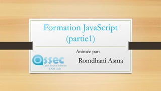 Formation JavaScript
(partie1)
Animée par:
Romdhani Asma
 