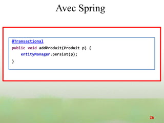 Avec Spring
@Transactional
public void addProduit(Produit p) {
entityManager.persist(p);
}
26
 