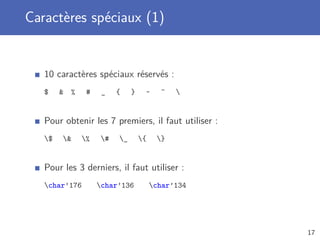 Caractères spéciaux (1)


   10 caractères spéciaux réservés :
   $     %     #    _   {    }    ~     ^   


   Pour obtenir les 7 premiers, il faut utiliser :
   $        %   #   _       {    }


   Pour les 3 derniers, il faut utiliser :
   char’176        char’136          char’134




                                                     17
 