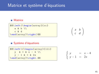 Matrice et système d’équations


    Matrice
 $$ left ( begin { array }{ cc }
     a  b 
                                         a b
     c  d
  end { array } right )$$              c d


    Système d’équations
 $$ left { begin { array }{ lll }
     y  =  x - 4 
                                       y     = x −4
     y - 1  =  2x
  end { array } right .$$            y − 1 = 2x



                                                      45
 