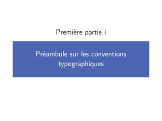 Première partie I

Préambule sur les conventions
      typographiques
 