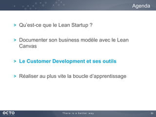 50	

! Qu’est-ce que le Lean Startup ?
! Documenter son business modèle avec le Lean
Canvas
! Le Customer Development et ses outils
! Réaliser au plus vite la boucle d’apprentissage
Agenda
 