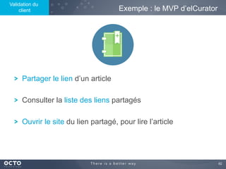 62	

! Partager le lien d’un article
! Consulter la liste des liens partagés
! Ouvrir le site du lien partagé, pour lire l’article
Exemple : le MVP d’elCurator
Validation du
client
 